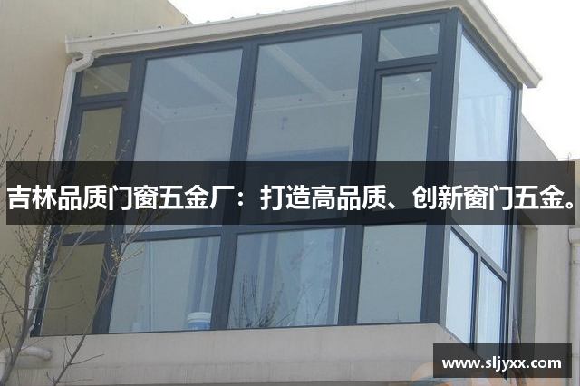 吉林品质门窗五金厂：打造高品质、创新窗门五金。